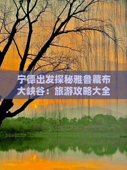 宁德出发探秘雅鲁藏布大峡谷：旅游攻略大全