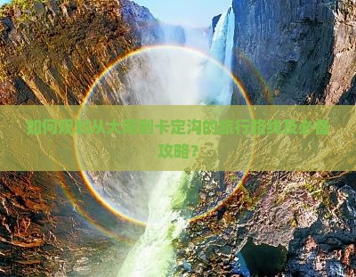 如何规划从大同到卡定沟的旅行路线及必备攻略？