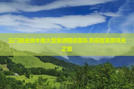 三门峡去纳木措大型旅游团招募队员探险高原风光之旅