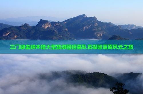 三门峡去纳木措大型旅游团招募队员探险高原风光之旅