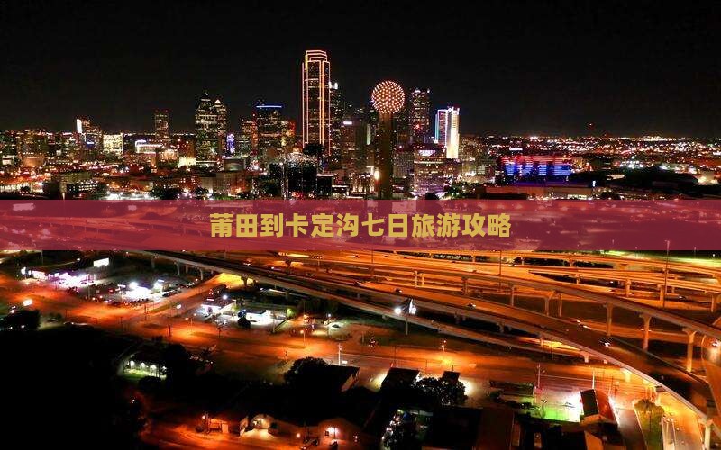 莆田到卡定沟七日旅游攻略