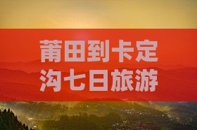 莆田到卡定沟七日旅游攻略