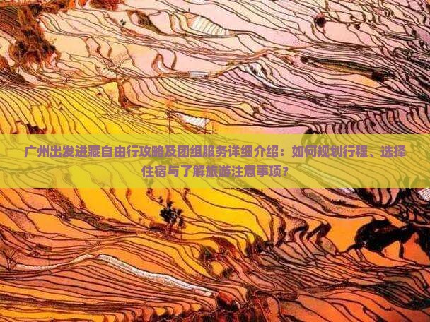 广州出发进藏自由行攻略及团组服务详细介绍：如何规划行程、选择住宿与了解旅游注意事项？