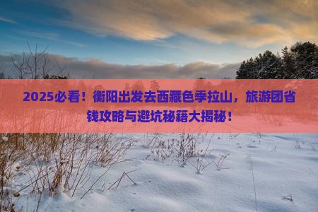 衡阳到西藏色季拉山大型旅游团