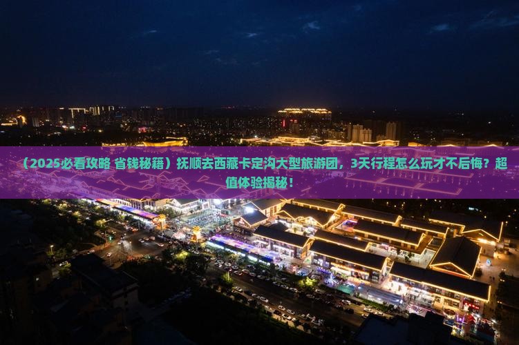 抚顺去西藏卡定沟大型旅游团