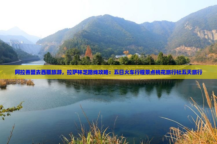 阿拉善盟去西藏林芝五日游