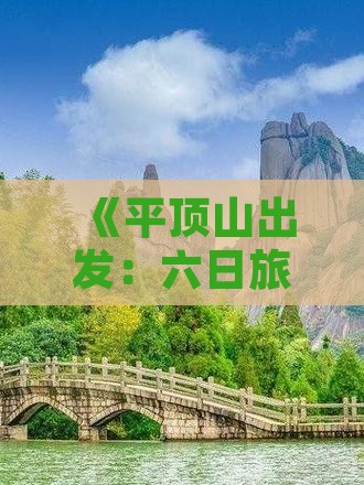 《平顶山出发：六日旅游攻略详解》