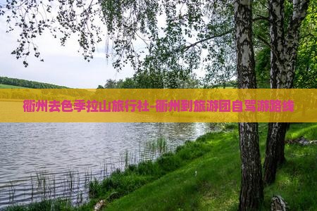衢州去色季拉山旅行社-衢州到旅游团自驾游路线