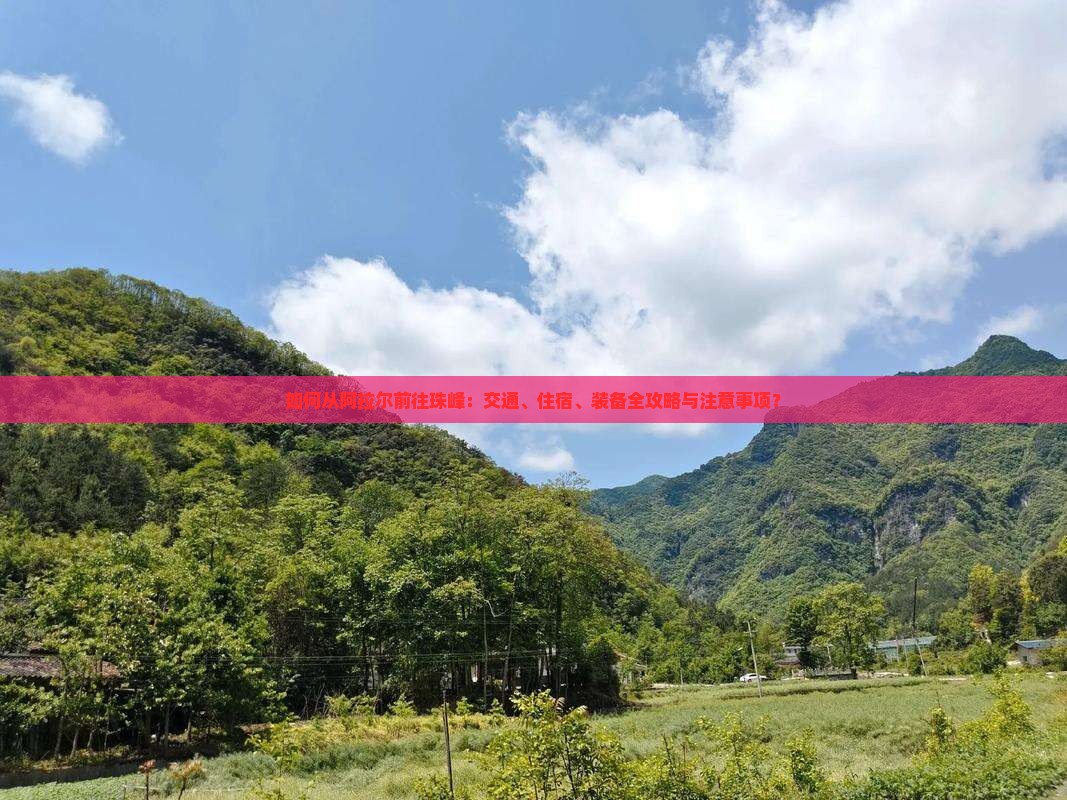 如何从阿拉尔前往珠峰：交通、住宿、装备全攻略与注意事项？