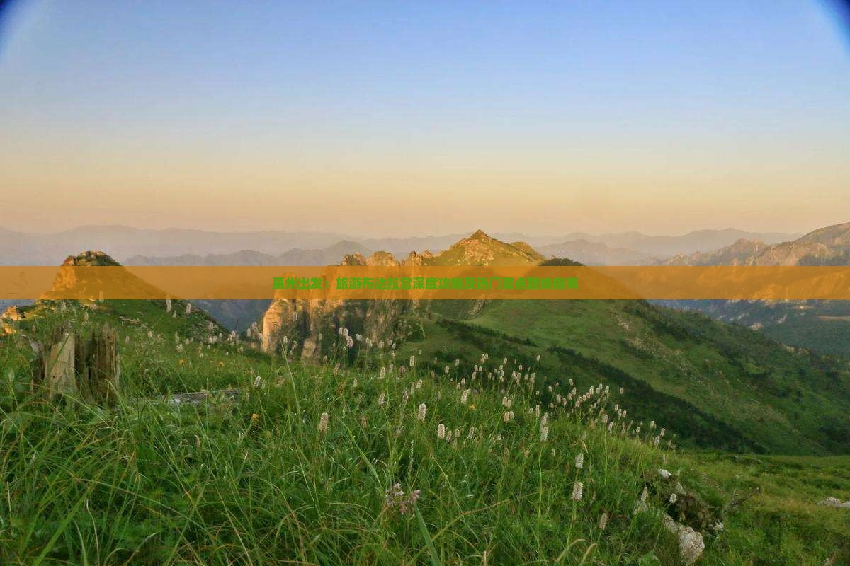惠州出发：旅游布达拉宫深度攻略及热门景点路线指南
