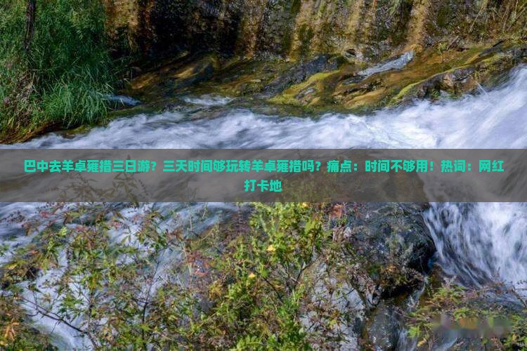 巴中去羊卓雍措三日游？三天时间够玩转羊卓雍措吗？痛点：时间不够用！热词：网红打卡地