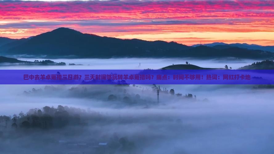 巴中去羊卓雍措三日游？三天时间够玩转羊卓雍措吗？痛点：时间不够用！热词：网红打卡地