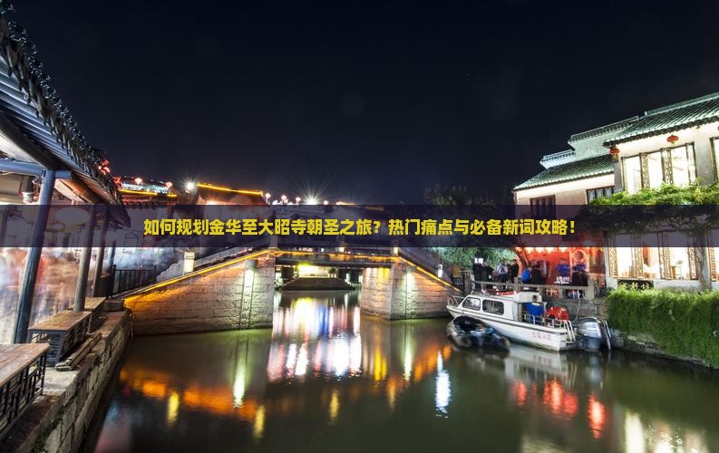 如何规划金华至大昭寺朝圣之旅？热门痛点与必备新词攻略！