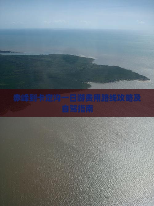 赤峰到卡定沟一日游费用路线攻略及自驾指南