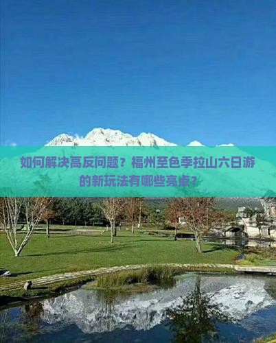 如何解决高反问题？福州至色季拉山六日游的新玩法有哪些亮点？