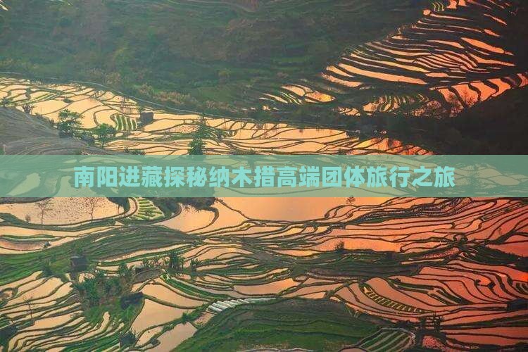 南阳进藏探秘纳木措高端团体旅行之旅