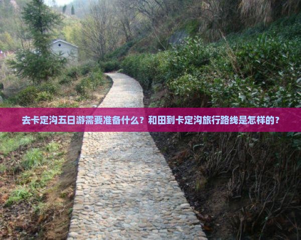 去卡定沟五日游需要准备什么？和田到卡定沟旅行路线是怎样的？