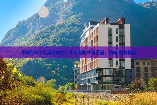 深圳到布达拉宫必去地?不走弯路才是王道,攻略+避坑指南 深圳到布达拉宫必去地?不走弯路才是王道,攻略+避坑指南