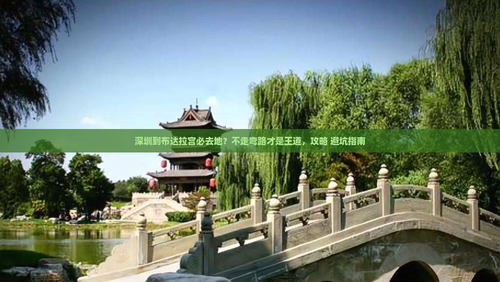 深圳到布达拉宫必去地?不走弯路才是王道,攻略+避坑指南 深圳到布达拉宫必去地?不走弯路才是王道,攻略+避坑指南