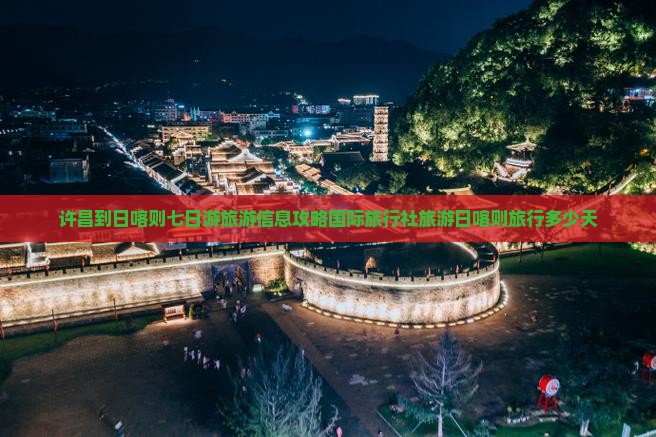 许昌到日喀则七日游旅游信息攻略国际旅行社旅游日喀则旅行多少天
