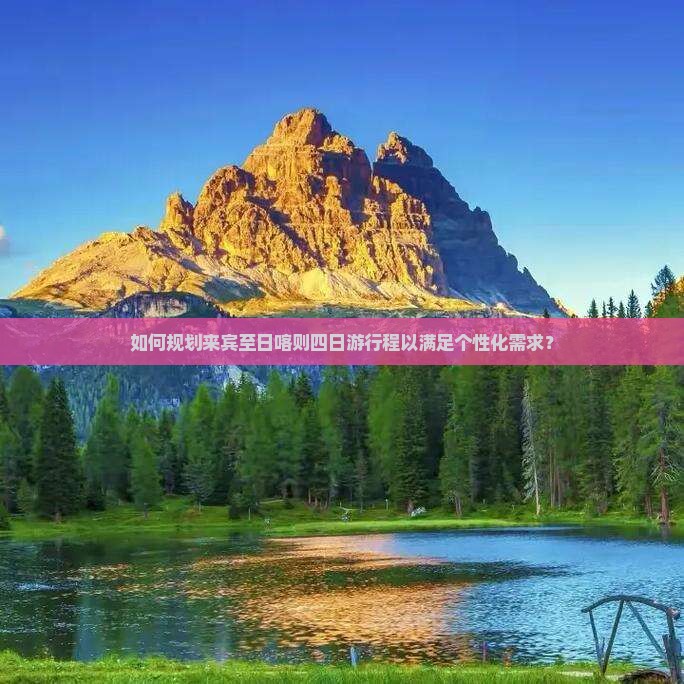 如何规划来宾至日喀则四日游行程以满足个性化需求？