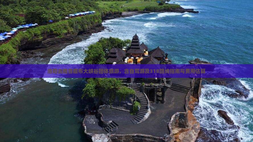 洛阳去雅鲁藏布大峡谷团体旅游，含自驾游及318路线指南与费用估算