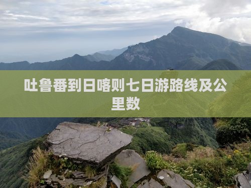 吐鲁番到日喀则七日游路线及公里数
