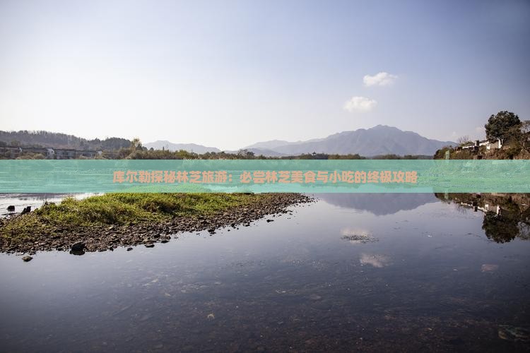 库尔勒探秘林芝旅游：必尝林芝美食与小吃的终极攻略