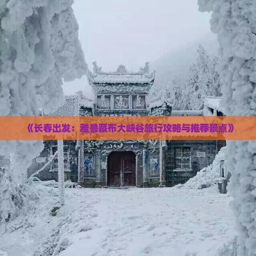 《长春出发：雅鲁藏布大峡谷旅行攻略与推荐景点》