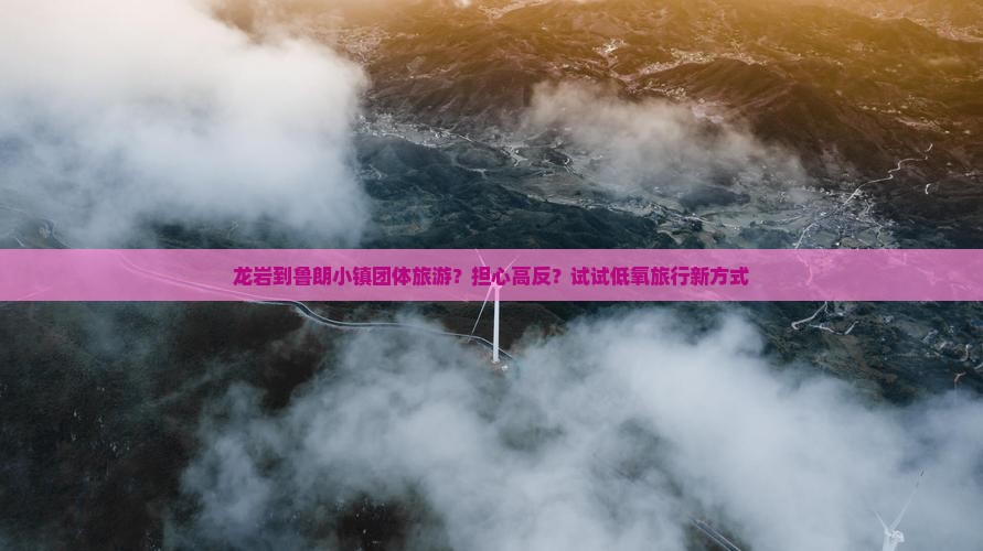 龙岩到鲁朗小镇团体旅游？担心高反？试试低氧旅行新方式