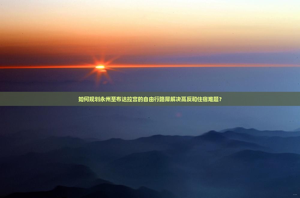 如何规划永州至布达拉宫的自由行路犀解决高反和住宿难题？