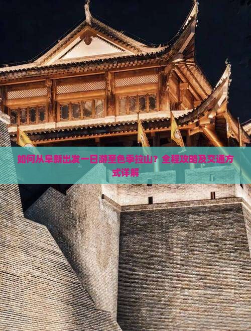 如何从阜新出发一日游至色季拉山？全程攻略及交通方式详解