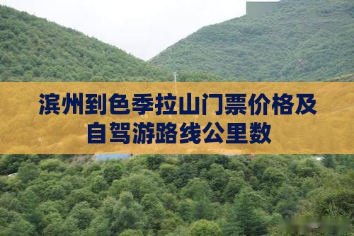 滨州到色季拉山门票价格及自驾游路线公里数