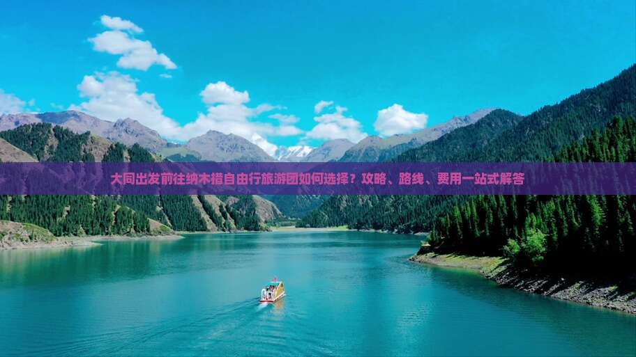 大同出发前往纳木措自由行旅游团如何选择?攻略、路线、费用一站式解答 大同出发前往纳木措自由行旅游团如何选择?攻略、路线、费用一站式解答