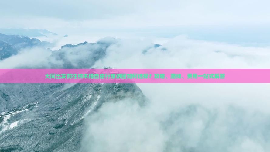 大同出发前往纳木措自由行旅游团如何选择?攻略、路线、费用一站式解答 大同出发前往纳木措自由行旅游团如何选择?攻略、路线、费用一站式解答