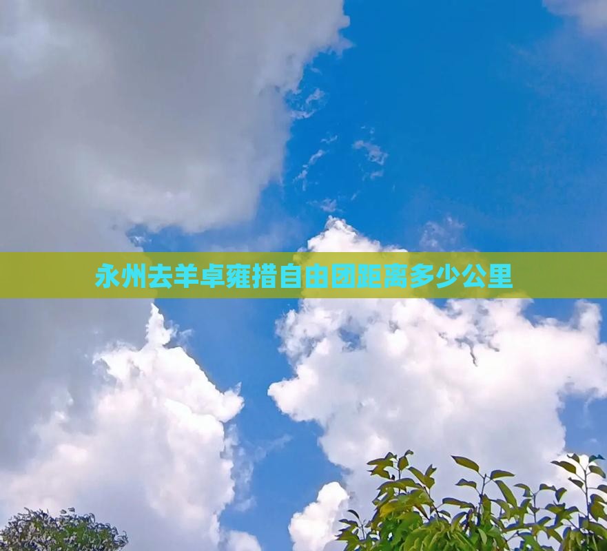 永州去羊卓雍措自由团距离多少公里 永州去羊卓雍措自由团距离多少公里