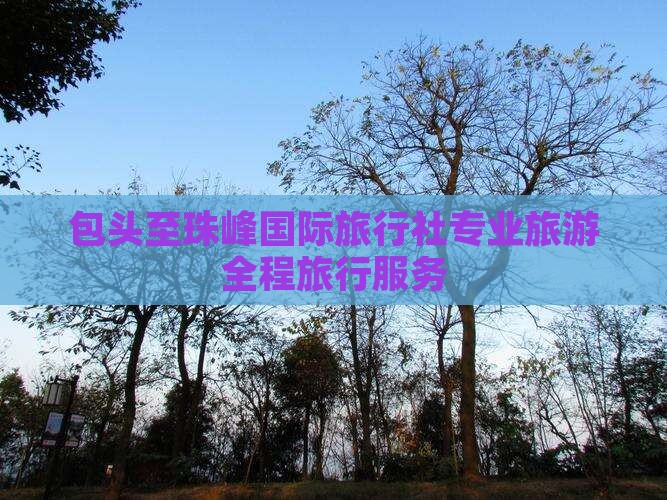 包头至珠峰国际旅行社专业旅游全程旅行服务