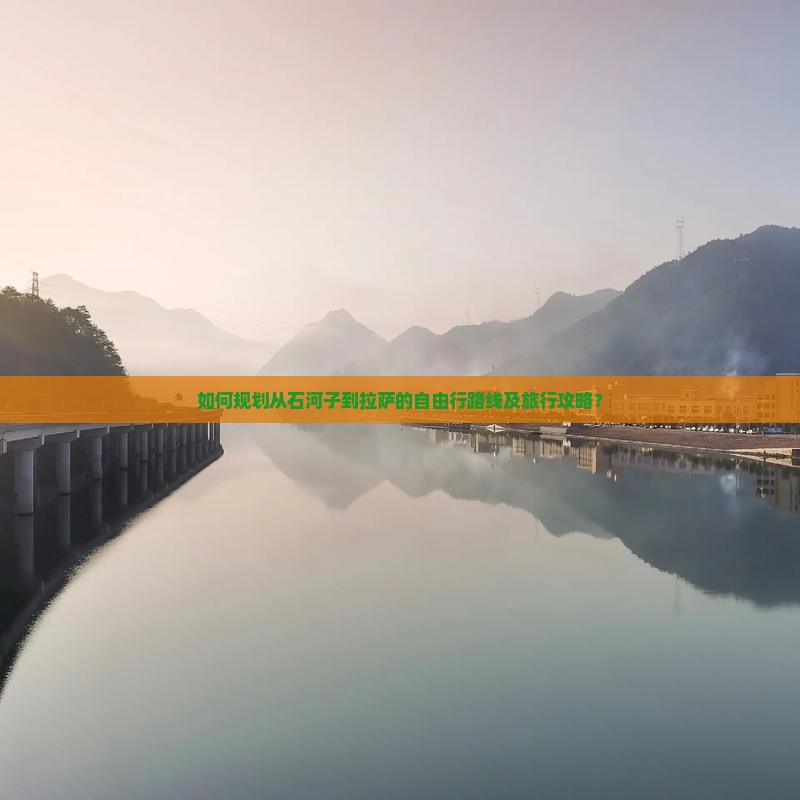 如何规划从石河子到拉萨的自由行路线及旅行攻略？