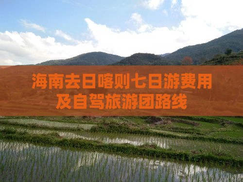 海南去日喀则七日游费用及自驾旅游团路线