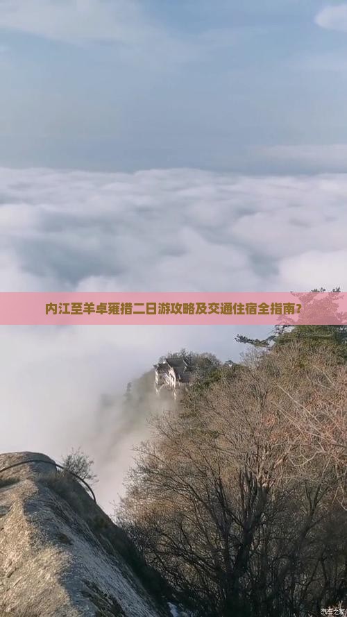 内江至羊卓雍措二日游攻略及交通住宿全指南？