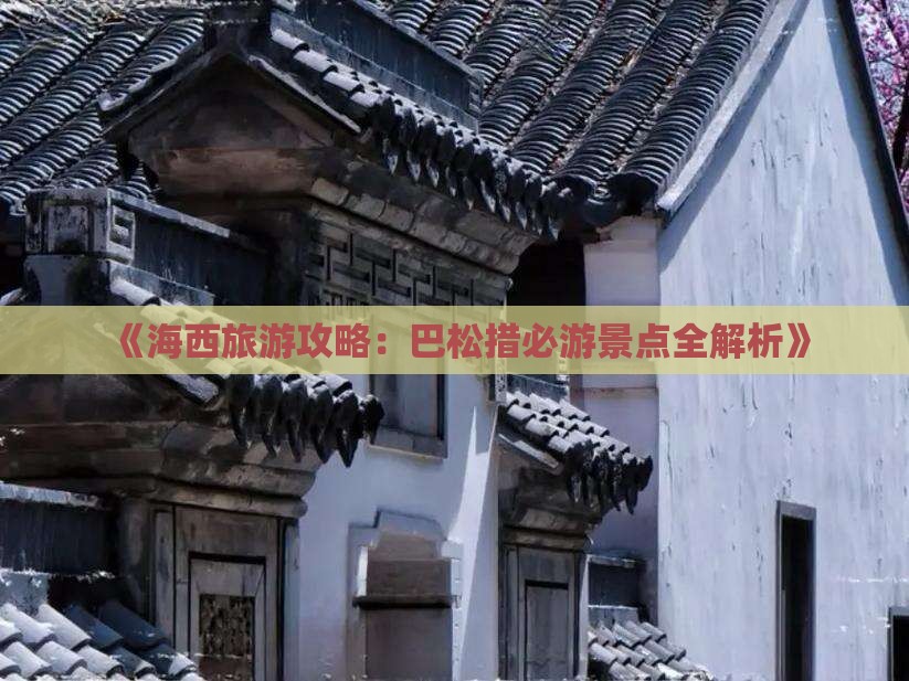 《海西旅游攻略：巴松措必游景点全解析》