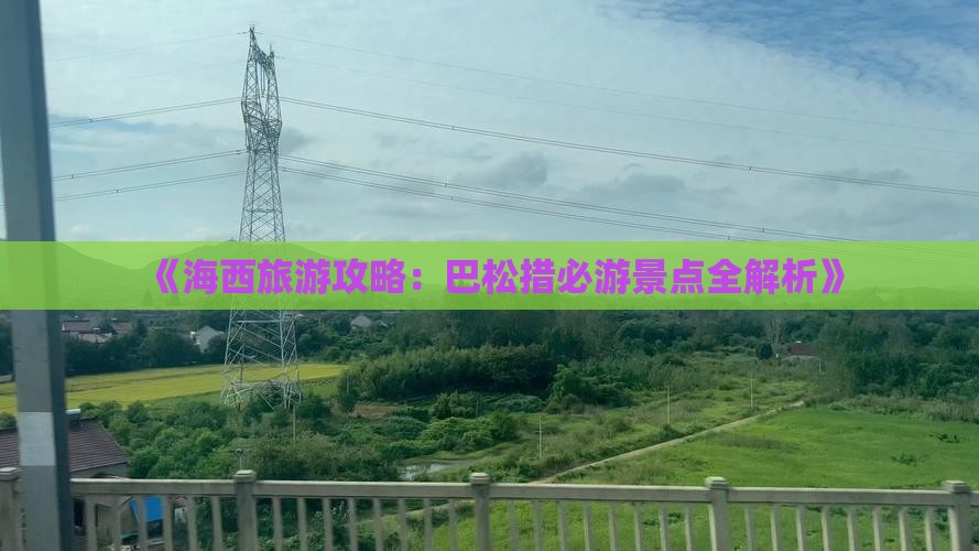 《海西旅游攻略：巴松措必游景点全解析》