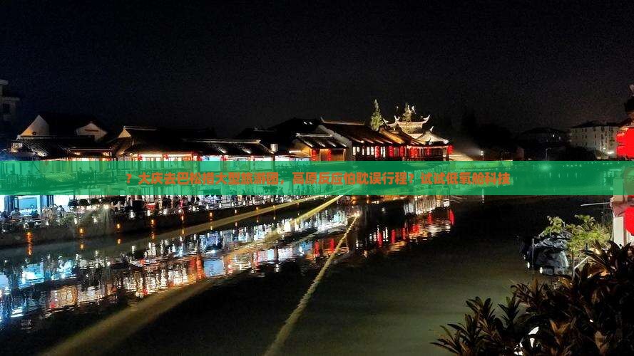 ？大庆去巴松措大型旅游团，高原反应怕耽误行程？试试低氧舱科技