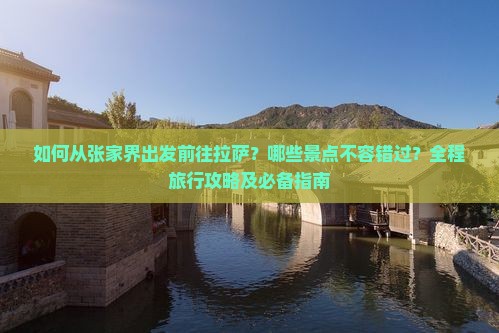 如何从张家界出发前往拉萨？哪些景点不容错过？全程旅行攻略及必备指南