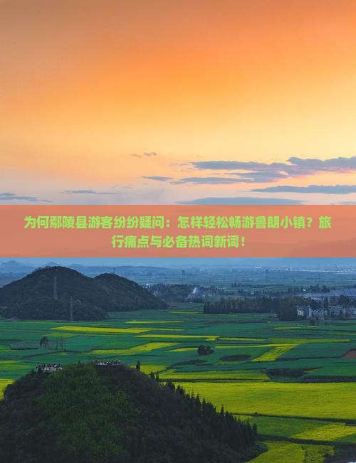 为何鄢陵县游客纷纷疑问：怎样轻松畅游鲁朗小镇？旅行痛点与必备热词新词！