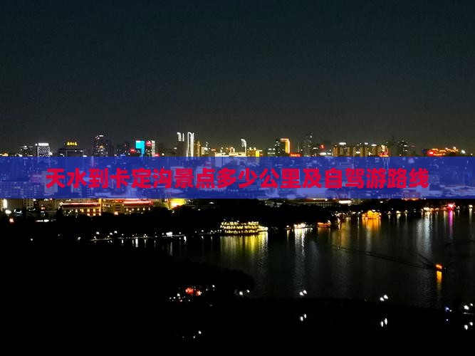 天水到卡定沟景点多少公里及自驾游路线