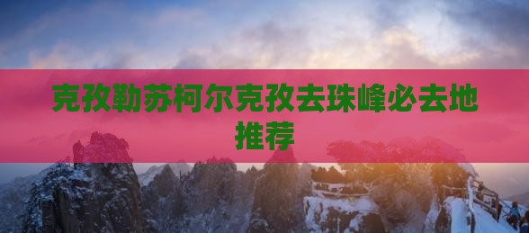 克孜勒苏柯尔克孜去珠峰必去地推荐