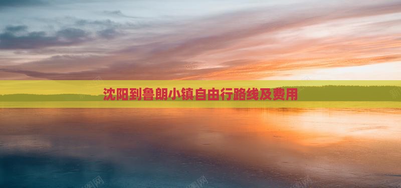 沈阳到鲁朗小镇自由行路线及费用