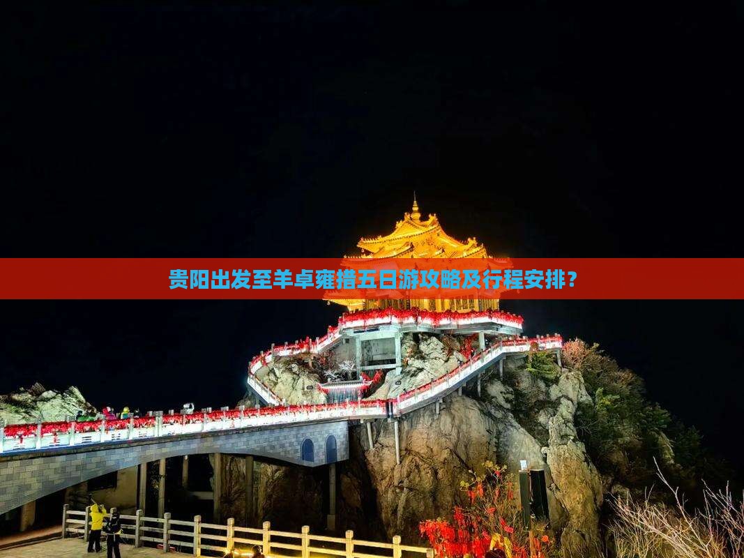 贵阳出发至羊卓雍措五日游攻略及行程安排？