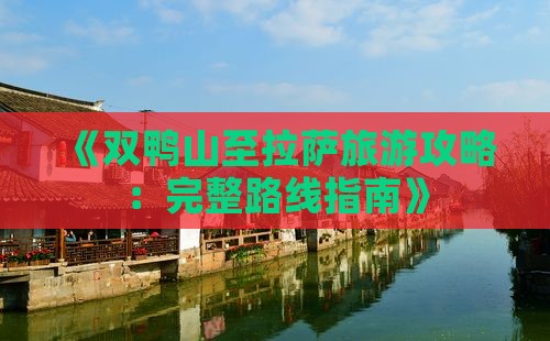 《双鸭山至拉萨旅游攻略：完整路线指南》